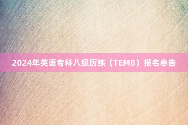 2024年英语专科八级历练（TEM8）报名奉告