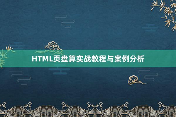 HTML页盘算实战教程与案例分析