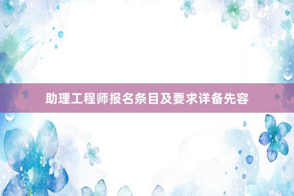 助理工程师报名条目及要求详备先容