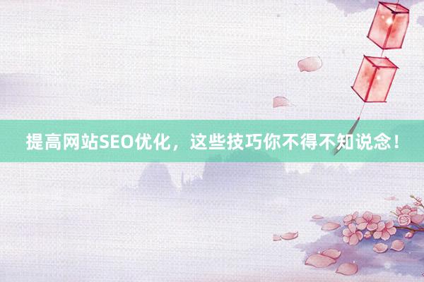 提高网站SEO优化，这些技巧你不得不知说念！