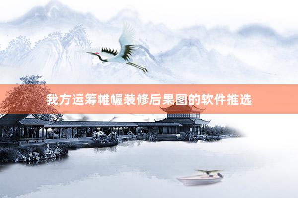 我方运筹帷幄装修后果图的软件推选