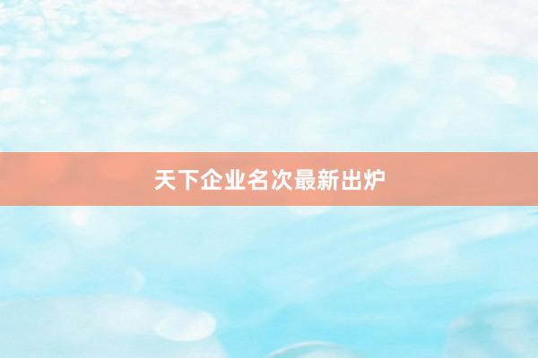 天下企业名次最新出炉