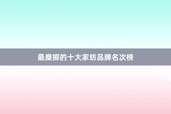 最糜掷的十大家纺品牌名次榜