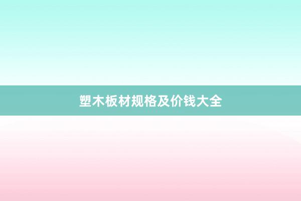 塑木板材规格及价钱大全