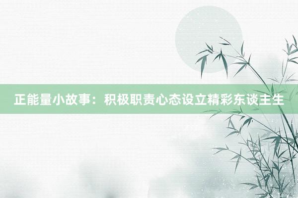 正能量小故事：积极职责心态设立精彩东谈主生