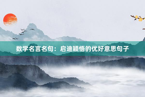 数学名言名句：启迪颖悟的优好意思句子