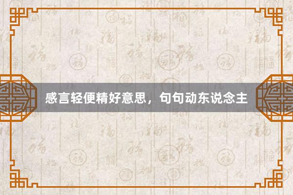 感言轻便精好意思，句句动东说念主