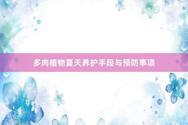 多肉植物夏天养护手段与预防事项