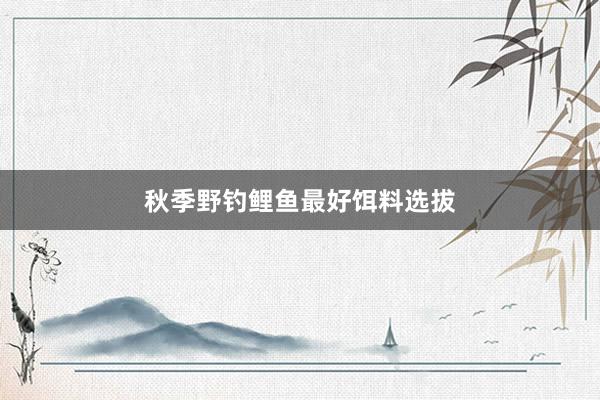 秋季野钓鲤鱼最好饵料选拔