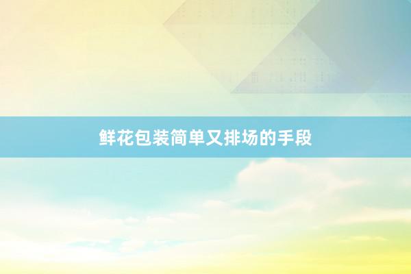 鲜花包装简单又排场的手段
