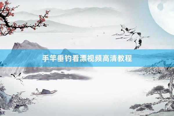 手竿垂钓看漂视频高清教程