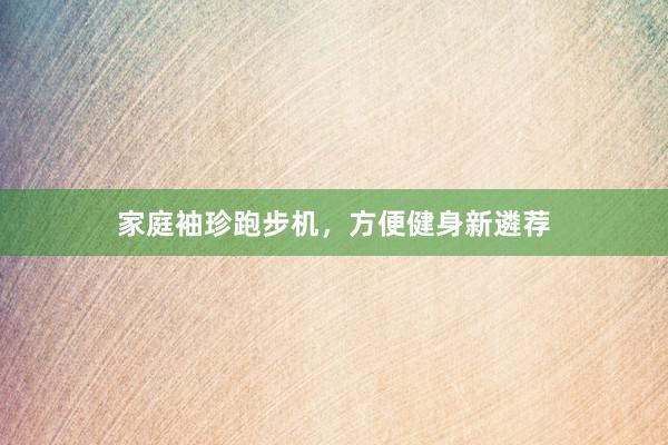 家庭袖珍跑步机，方便健身新遴荐