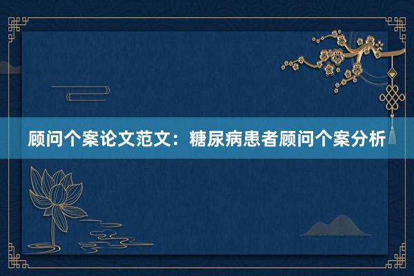 顾问个案论文范文:糖尿病患者顾问个案分析